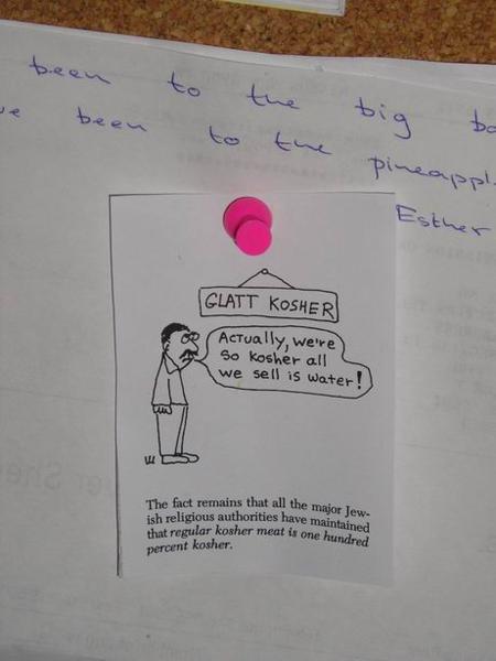 A bonus nakonec - to je náš nový obrázek na nástěnce v kuchyni: "Glatt košer: U nás vaříme tak košer, že jediné, co podáváme je voda."/And a final bonus from our kitchen notice-board.